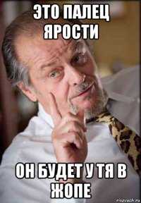 это палец ярости он будет у тя в жопе