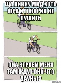 ща пикну мид хоть юра и говорил не пушить она втроем меня там ждут они что дауны?