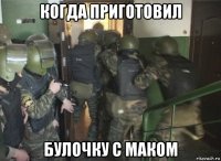 когда приготовил булочку с маком