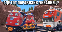 где тот паравозик-украинец? 