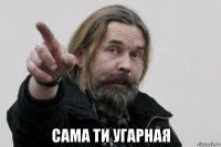  сама ти угарная