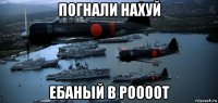 погнали нахуй ебаный в роооот