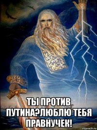  ты против путина?люблю тебя правнучек!
