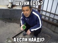 шутки есть? а если найду?