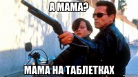 а мама? мама на таблетках