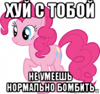 хуй с тобой не умеешь нормально бомбить