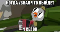когда узнал что выйдет 4 сезон