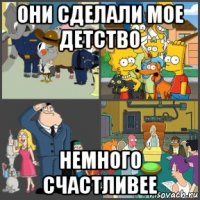 они сделали мое детство немного счастливее