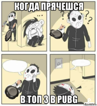 когда прячешся в топ 3 в pubg