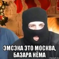  эмсэка это москва, базара нема