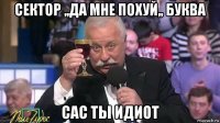 сектор ,,да мне похуй,, буква сас ты идиот