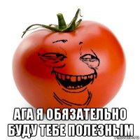  ага я обязательно буду тебе полезным