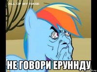  не говори еруннду