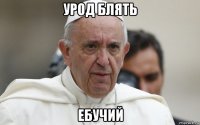урод блять ебучий
