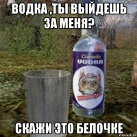 водка ,ты выйдешь за меня? скажи это белочке