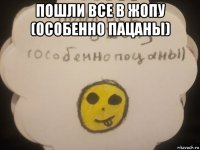 пошли все в жопу (особенно пацаны) 