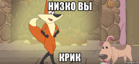 низко вы крик