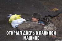  открыл дверь в папиной машине