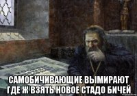  самобичивающие вымирают где ж взять новое стадо бичей
