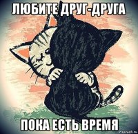 любите друг-друга пока есть время