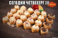 сегодня четвееерг ))) 