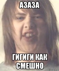 азаза гигиги как смешно