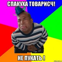 спакуха товарисч! не пукать !