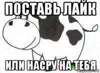 поставь лайк или насру на тебя