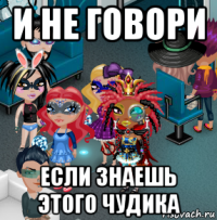 и не говори если знаешь этого чудика