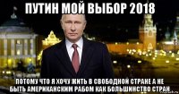 путин мой выбор 2018 потому что я хочу жить в свободной стране а не быть американским рабом как большинство стран