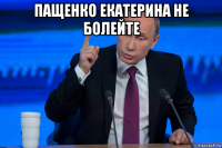 пащенко екатерина не болейте 
