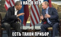 у нас в кгб есть такой прибор