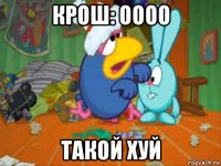 крош: оооо такой хуй