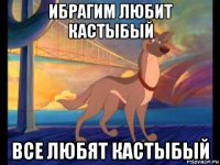 ибрагим любит кастыбый все любят кастыбый