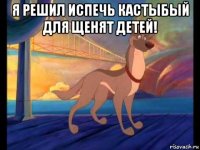 я решил испечь кастыбый для щенят детей! 