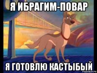 я ибрагим-повар я готовлю кастыбый