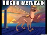 люблю кастыбый 