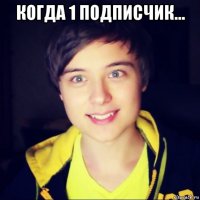 когда 1 подписчик... 