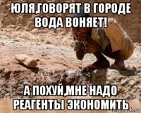 юля,говорят в городе вода воняет! а похуй,мне надо реагенты экономить