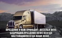  праздник к нам приходит...веселья вкус бодрящий,праздник кофе всегда настоящий!всегда наше кофе...