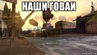 наши говаи 