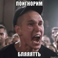 поигнорим бляяятть