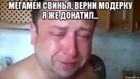 мегамен свинья, верни модерку я же донатил... 