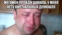 мегамен пройди шакала, у меня нету виртуальных денюшек 