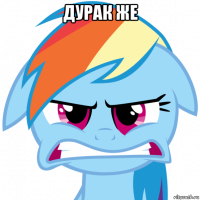 дурак же 