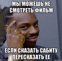 мы можешь не смотреть фильм если сказать сабиту пересказать ее