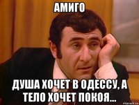 амиго душа хочет в одессу, а тело хочет покоя...