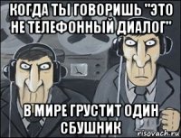 когда ты говоришь "это не телефонный диалог" в мире грустит один сбушник