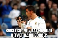  кажется тут у вас на поле играет один боксер