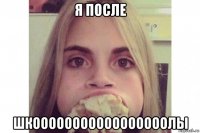 я после шкооооооооооооооооолы